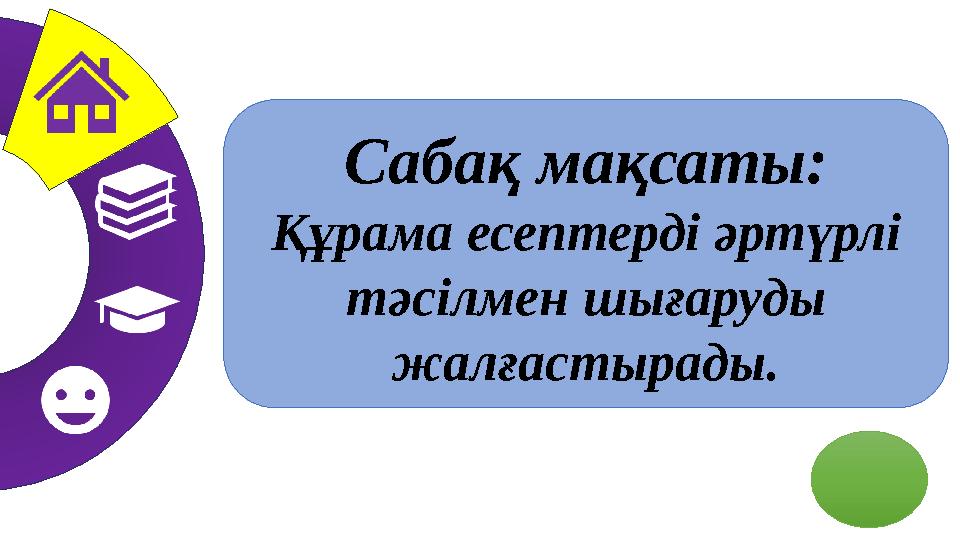 Сабақ мақсаты: Құрама есептерді әртүрлі тәсілмен шығаруды жалғастырады.