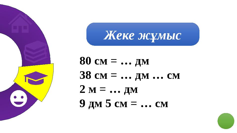 Жеке жұмыс 80 см = … дм 38 см = … дм … см 2 м = … дм 9 дм 5 см = … см