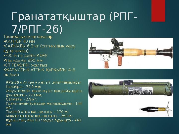 Гранататқыштар (РПГ- 7/РПГ-26) Техникалық сипаттамалар •КАЛИБР 40 мм •САЛМАҒЫ 6,3 кг (оптикалық көру құралымен) •700 м-ге