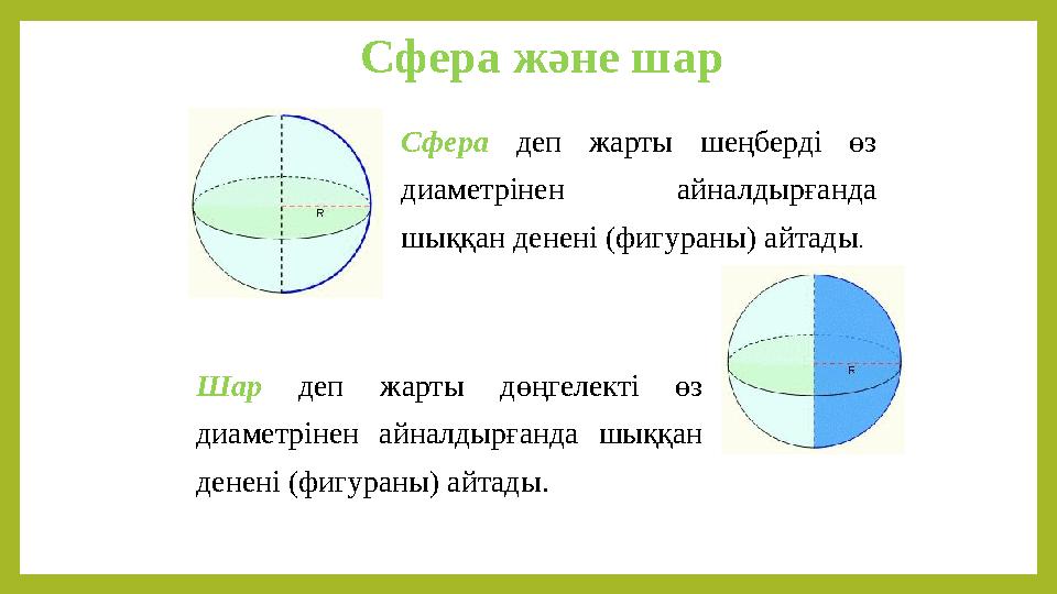 Сфера және шар Шар деп жарты дөңгелекті өз диаметрінен айналдырғанда шыққан денені (фигураны) айтады. Сфера деп жарты шеңберді