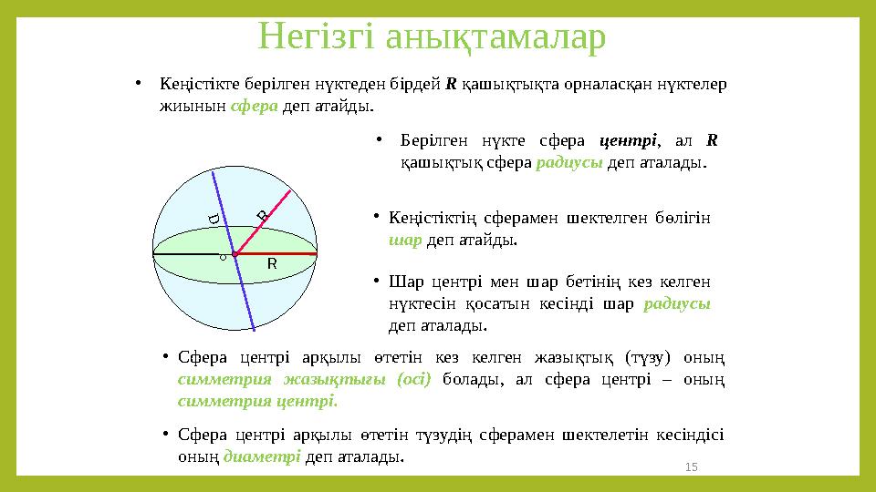 Негізгі анықтамалар •Кеңістікте берілген нүктеден бірдей R қашықтықта орналасқан нүктелер жиынын сфера деп атайды. •Берілген