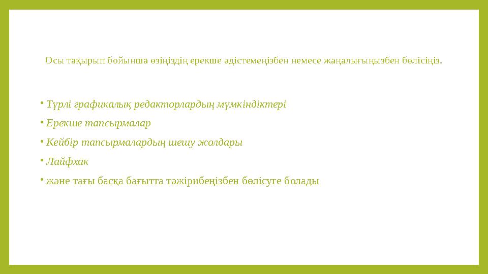 Осы тақырып бойынша өзіңіздің ерекше әдістемеңізбен немесе жаңалығыңызбен бөлісіңіз. •Түрлі графикалық редакторлардың мүмкінді