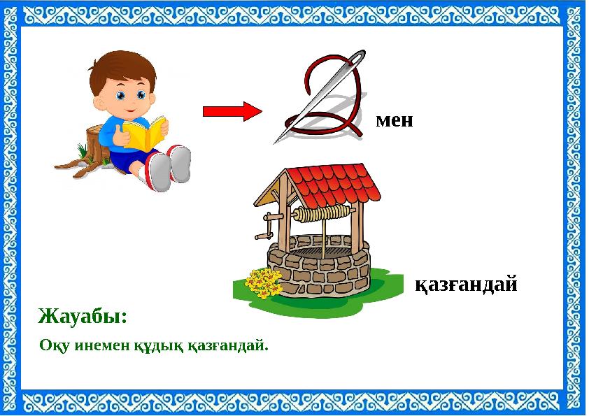 Оқу инемен құдық қазғандай. Жауабы: қазғандай мен