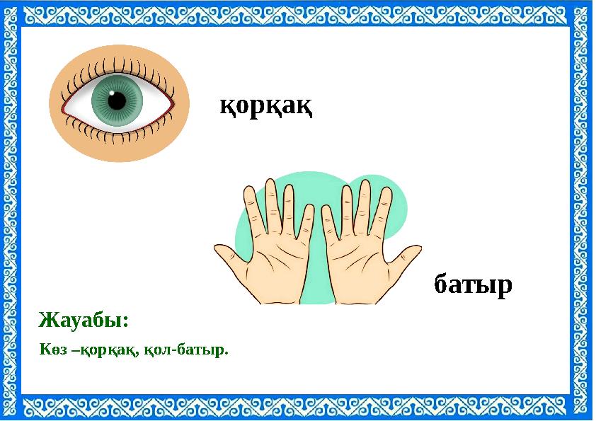 Көз –қорқақ, қол-батыр. Жауабы: қорқақ батыр