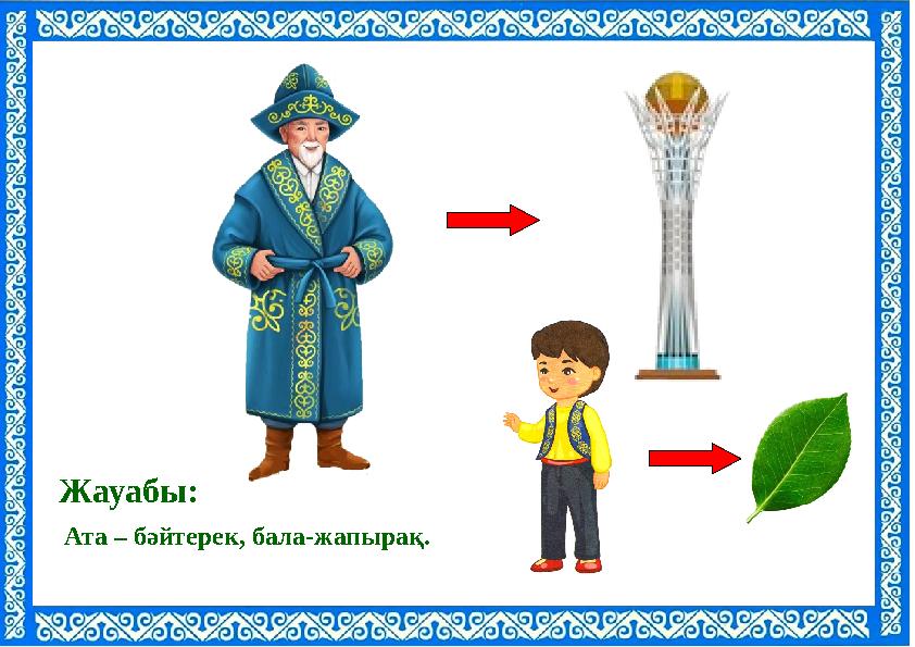 Ата – бәйтерек, бала-жапырақ. Жауабы: