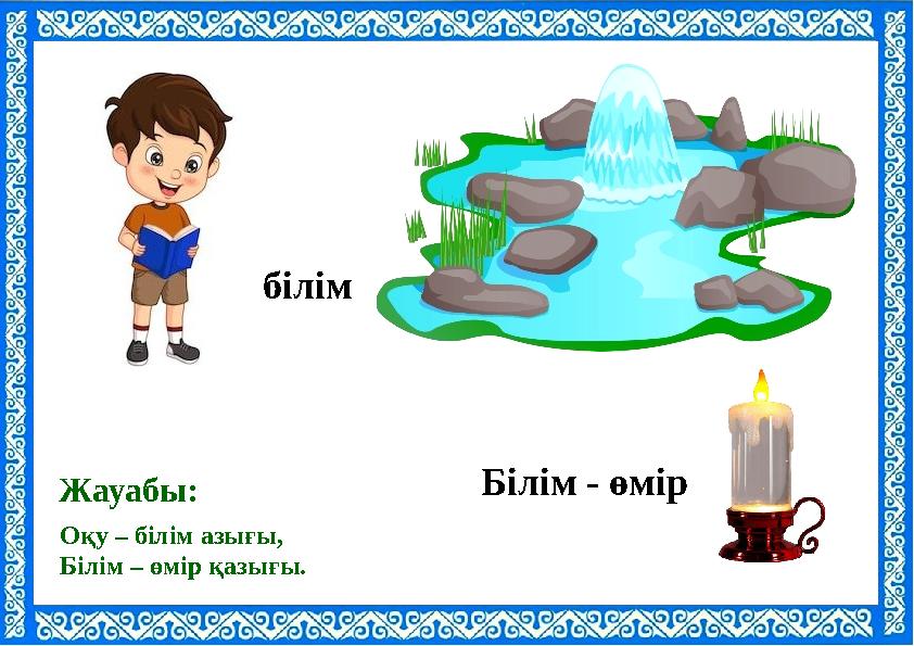 Оқу – білім азығы, Білім – өмір қазығы. Жауабы: білім Білім - өмір