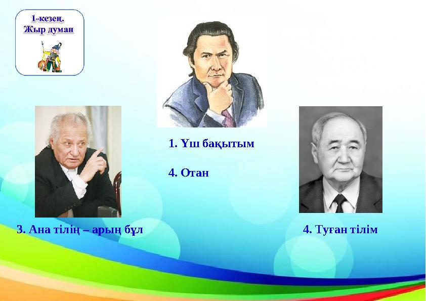 1. Үш бақытым 4. Отан 3. Ана тілің – арың бұл 4. Туған тілім