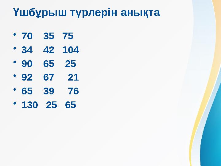 Үшбұрыш түрлерін анықта •70 35 75 •34 42 104 •90 65 25 •92 67 21 •65 39 76 •130 25 65