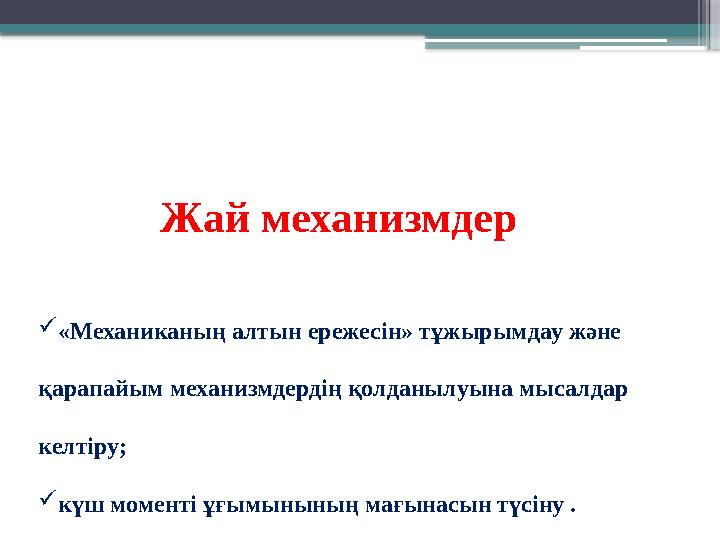 Жай механизмдер «Механиканың алтын ережесін» тұжырымдау және қарапайым механизмдердің қолданылуына мысалда