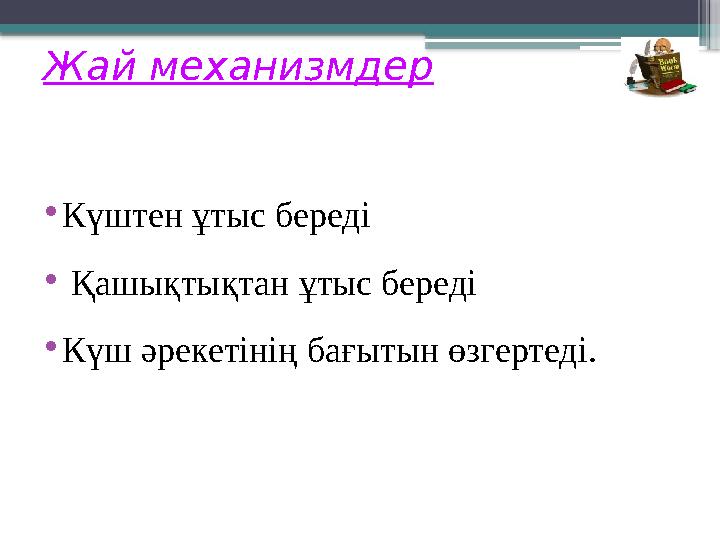Жай механизмдер •Күштен ұтыс береді • Қашықтықтан ұтыс береді •Күш әрекетінің бағытын өзгертеді.