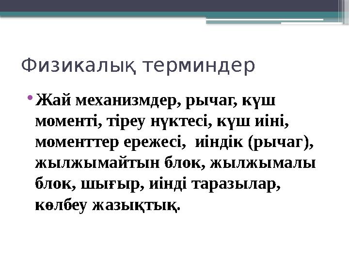 Физикалық терминдер •Жай механизмдер, рычаг, күш моменті, тіреу нүктесі, күш иіні, моменттер ережесі, иін