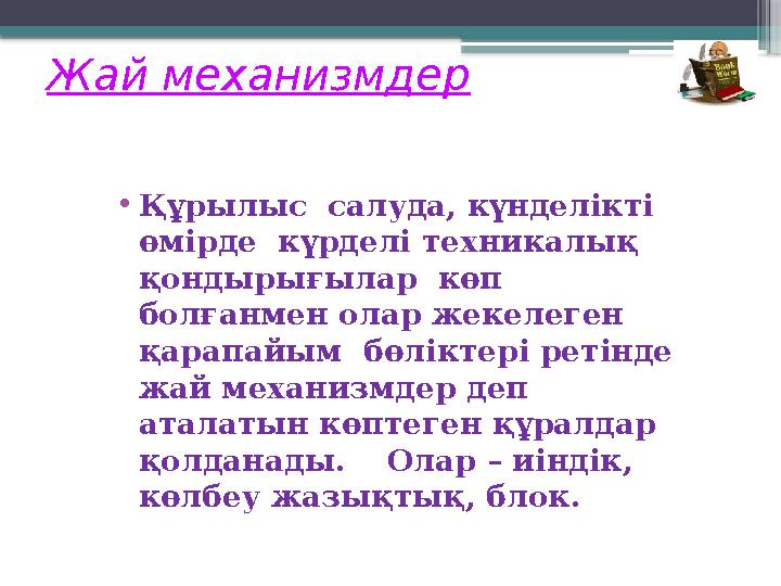 Жай механизмдер •Құрылыс салуда, күнделікті өмірде күрделі техникалық қондырығылар көп болғанмен олар