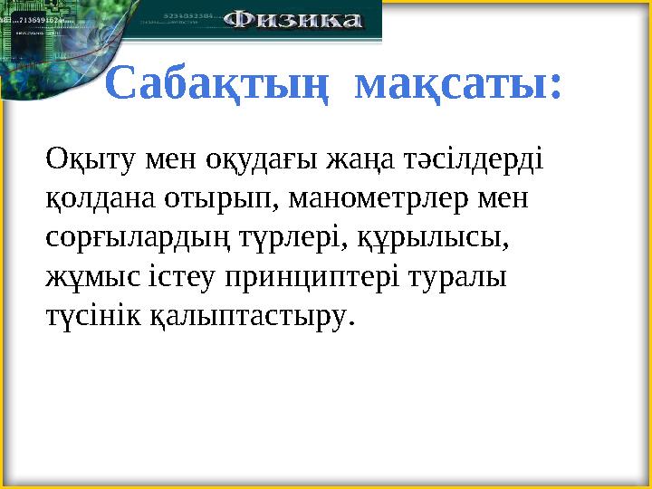 Сабақтың мақсаты: Оқыту мен оқудағы жаңа тәсілдерді қолдана отырып, манометрлер мен сорғылардың түрлері, құрылысы, жұмыс і