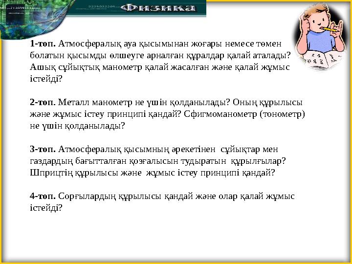 1-топ. Атмосфералық ауа қысымынан жоғары немесе төмен болатын қысымды өлшеуге арналған құралдар қалай аталады? Ашық сұйықты