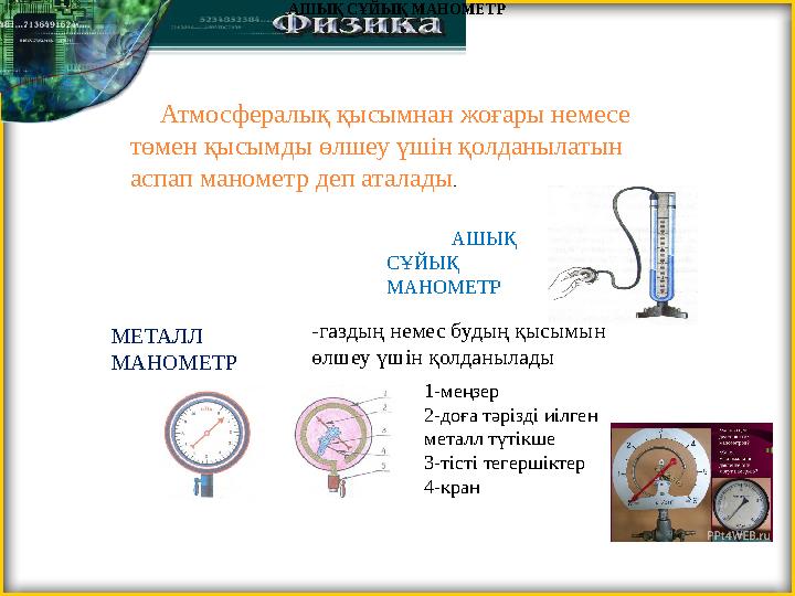 Атмосфералық қысымнан жоғары немесе төмен қысымды өлшеу үшін қолданылатын аспап манометр деп аталады. АШЫҚ СҰЙЫҚ МАНОМЕТР