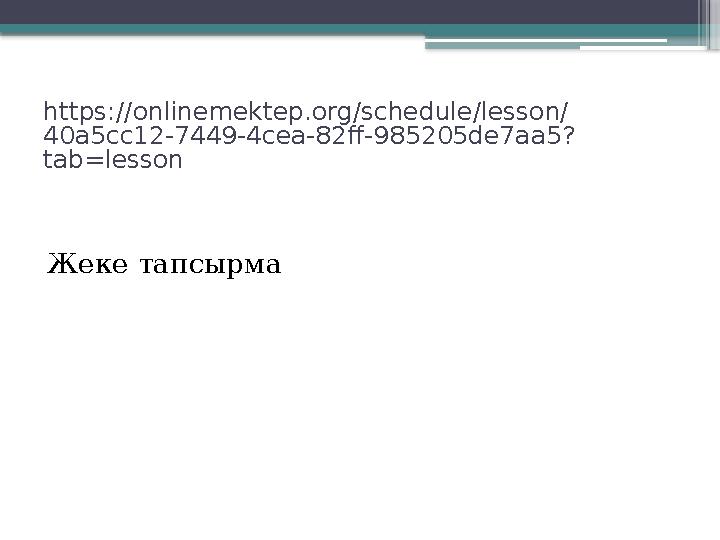 https://onlinemektep.org/schedule/lesson/ 40a5cc12-7449-4cea-82ff-985205de7aa5? tab=lesson Жеке тапсырма