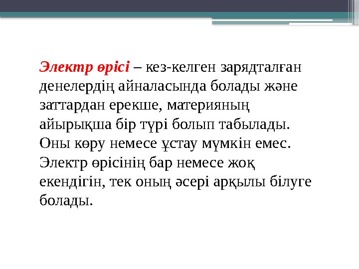 Электр өрiсi – кез-келген зарядталған денелердiң айналасында болады және заттардан ерекше, материяның айы