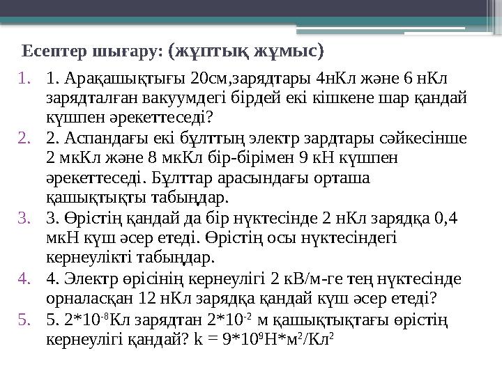 Есептер шығару: (жұптық жұмыс) 1.1. Арақашықтығы 20см,зарядтары 4нКл және 6 нКл зарядталған вакуумдегі бірд