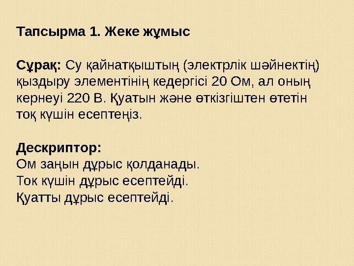 Тапсырма 1. Жеке жұмыс Сұрақ: Су қайнатқыштың (электрлік шәйнектің) қыздыру элементінің кедергісі 20 Ом, ал оның кернеуі 220 В