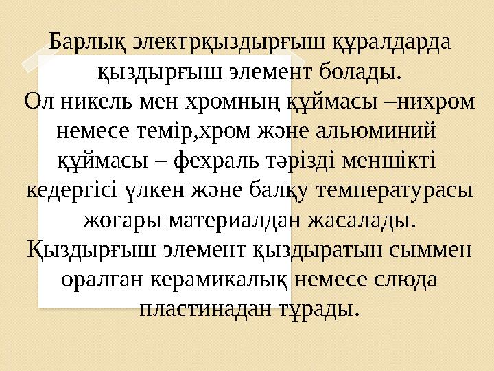 Барлық электрқыздырғыш құралдарда қыздырғыш элемент болады. Ол никель мен хромның құймасы –нихром немесе темір,хром және