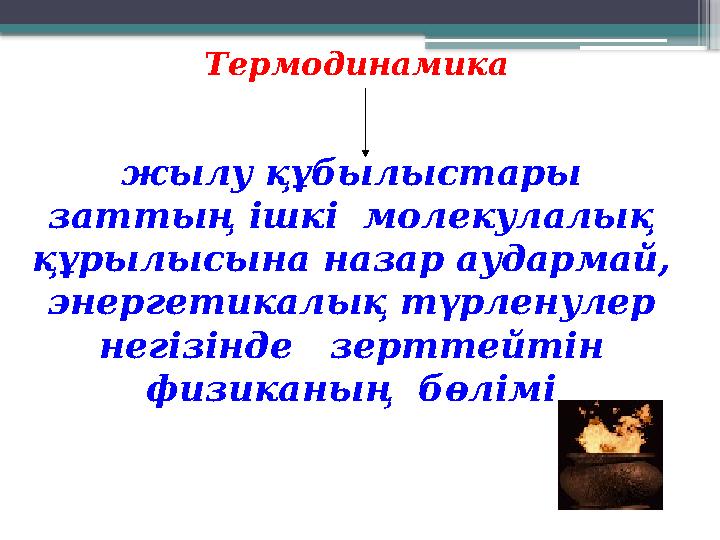 Термодинамика жылу құбылыстары заттың ішкі молекулалық құрылысына назар аудармай, энергетикалық түрленуле