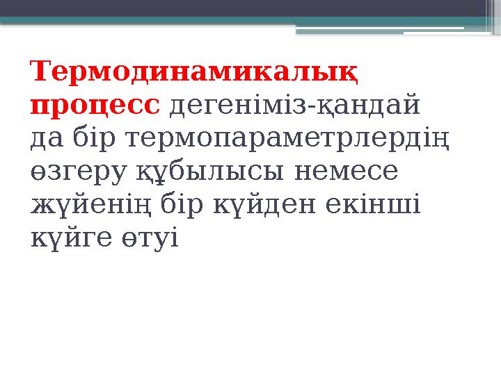 Термодинамикалық процесс дегеніміз-қандай да бір термопараметрлердің өзгеру құбылысы немесе жүйенің бір
