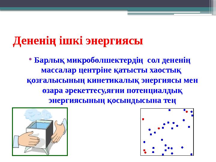 Дененің ішкі энергиясы •Барлық микробөлшектердің сол дененің массалар центріне қатысты хаостық қозғалысы