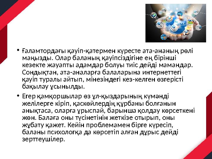 •Ғаламтордағы қауіп-қатермен күресте ата-ананың рөлі маңызды. Олар баланың қауіпсіздігіне ең бірінші кезекте жауапты адамдар б