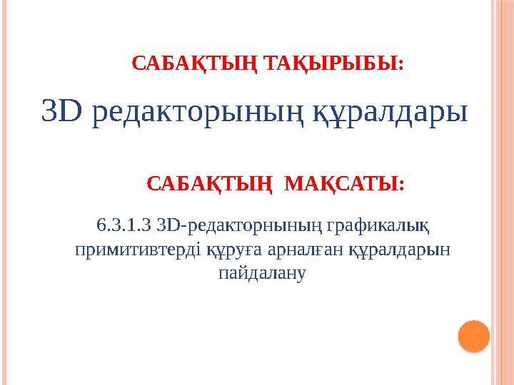 САБАҚТЫҢ ТАҚЫРЫБЫ: 3D редакторының құралдары САБАҚТЫҢ МАҚСАТЫ: 6.3.1.3 3D-редакторнының графикалық примитивтерді құруға ар