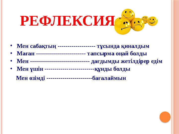 РЕФЛЕКСИЯ •Мен сабақтың ------------------- тұсында қиналдым •Маған ------------------------- тапсырма оңай болды •Мен ---