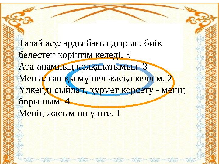 Талай асуларды бағындырып, биік белестен көрінгім келеді. 5 Ата-анамның қолқанатымын. 3 Мен алғашқы мүшел жасқа келдім. 2 Үлкен