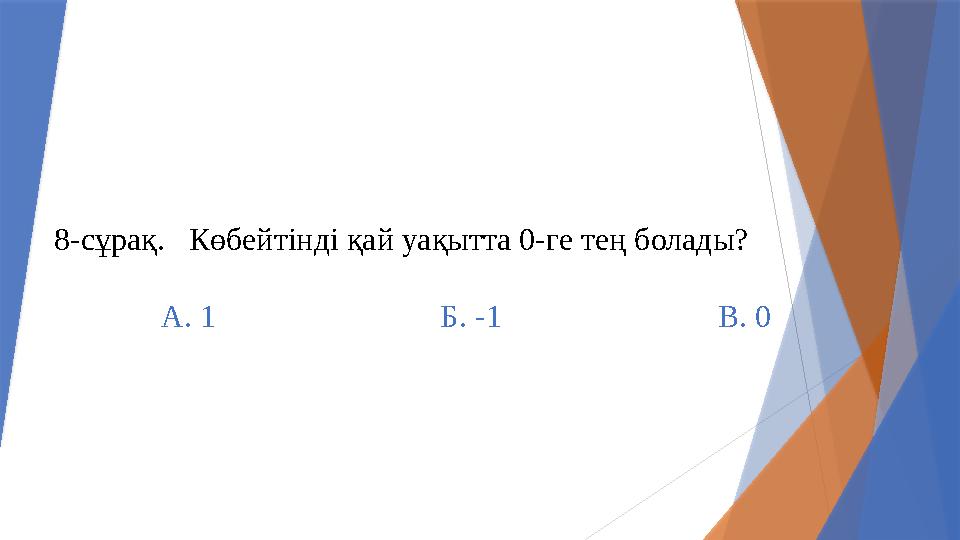 8-сұрақ. Көбейтінді қай уақытта 0-ге тең болады? А. 1 Б. -1