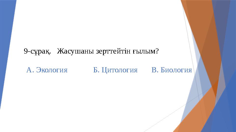 9-сұрақ. Жасушаны зерттейтін ғылым? А. Экология Б. Цитология В. Биология