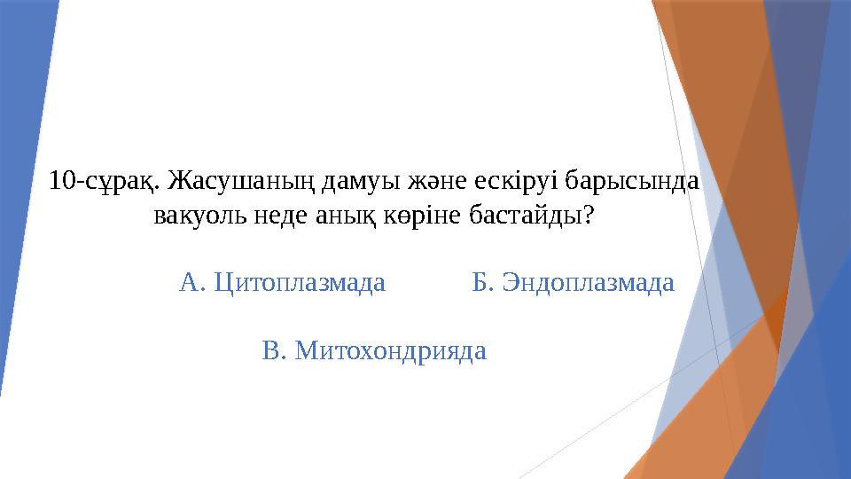10-сұрақ. Жасушаның дамуы және ескіруі барысында вакуоль неде анық көріне бастайды? А. Цитопл