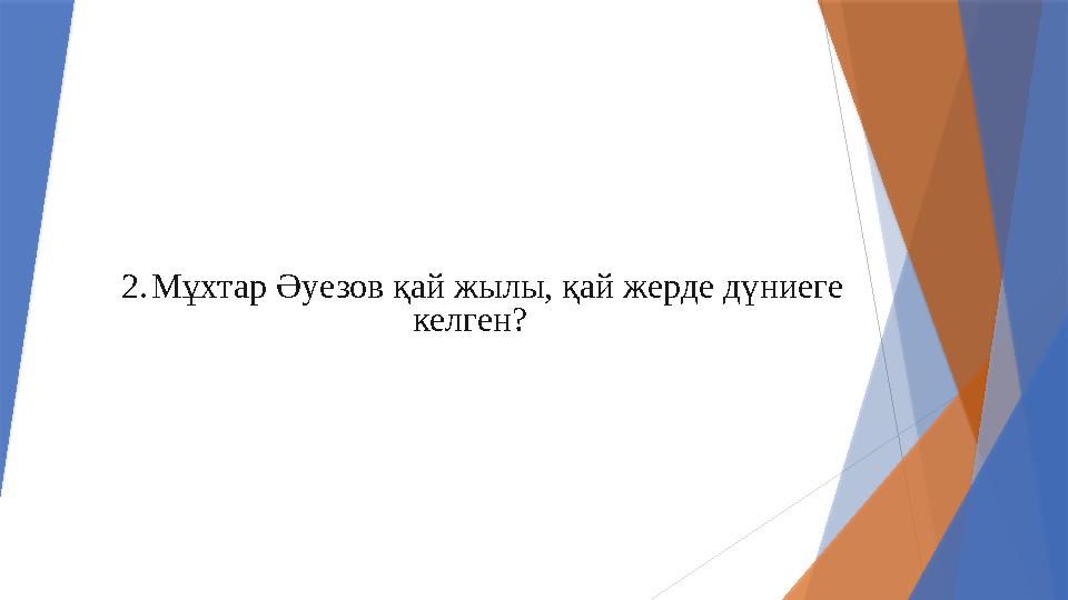 2.Мұхтар Әуезов қай жылы, қай жерде дүниеге келген?