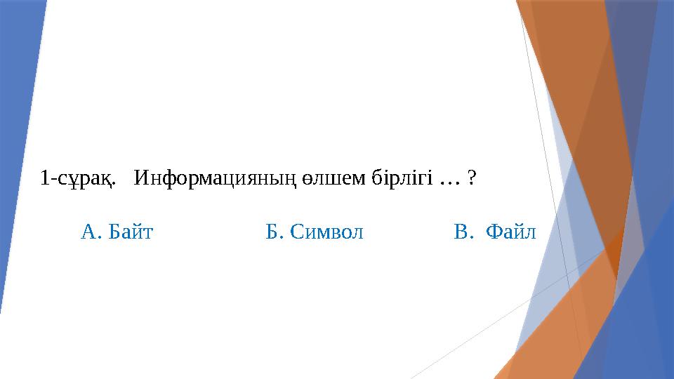 1-сұрақ. Информацияның өлшем бiрлiгi … ? А. Байт Б. Символ