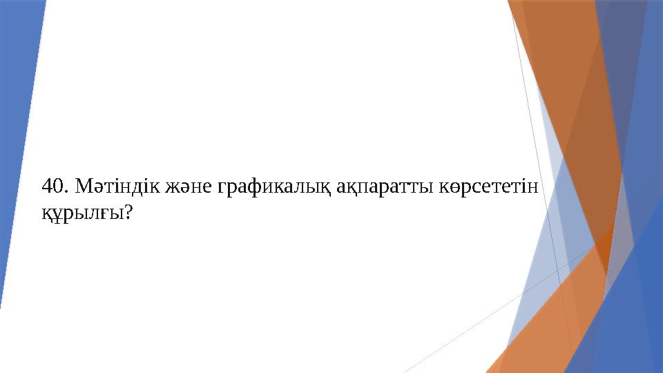 40. Мәтіндік және графикалық ақпаратты көрсететін құрылғы?