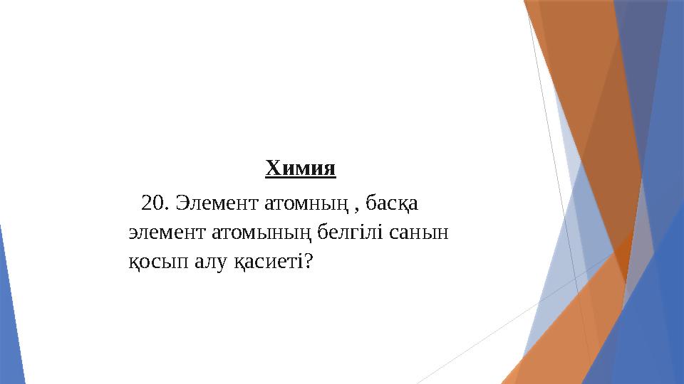 Химия 20. Элемент атомның , басқа элемент атомының белгілі санын қосып алу қасиеті?