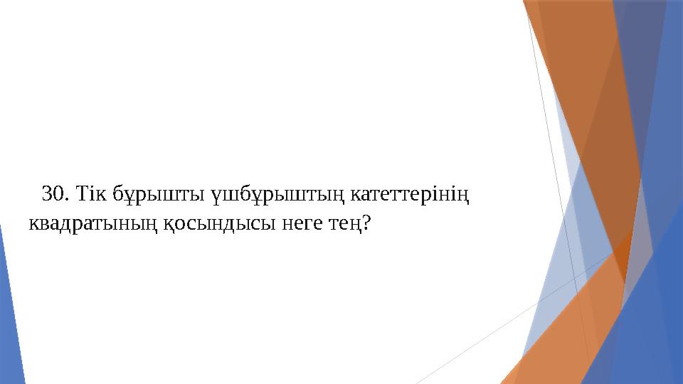 30. Тік бұрышты үшбұрыштың катеттерінің квадратының қосындысы неге тең?