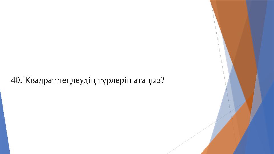 40. Квадрат теңдеудің түрлерін атаңыз?