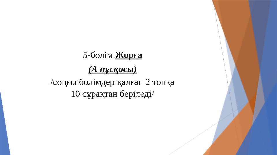 5-бөлім Жорға (А нұсқасы) /соңғы бөлімдер қалған 2 топқа 10 сұрақтан беріледі/