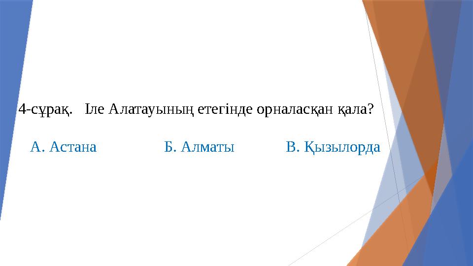 4-сұрақ. Іле Алатауының етегінде орналасқан қала? А. Астана Б. Алматы В. Қызыло