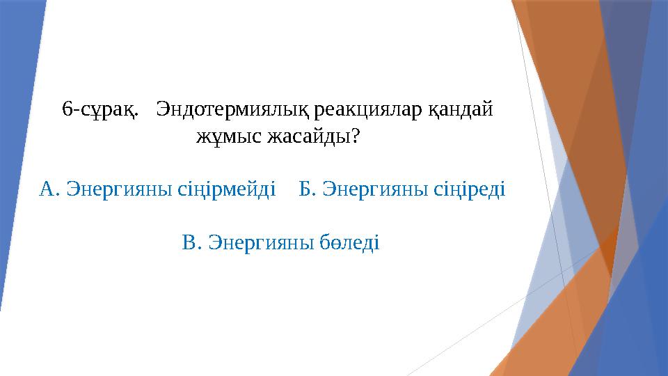 6-сұрақ. Эндотермиялық реакциялар қандай жұмыс жасайды? А. Энергияны сіңірмейді Б. Энергияны сіңіреді