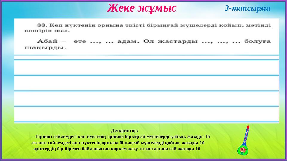 Жеке жұмыс Дескриптор: - -бірінші сөйлемдегі көп нүктенің орнына бірыңғай мүшелерді қойып, жазады-1б -екінші сөйлемдегі көп н