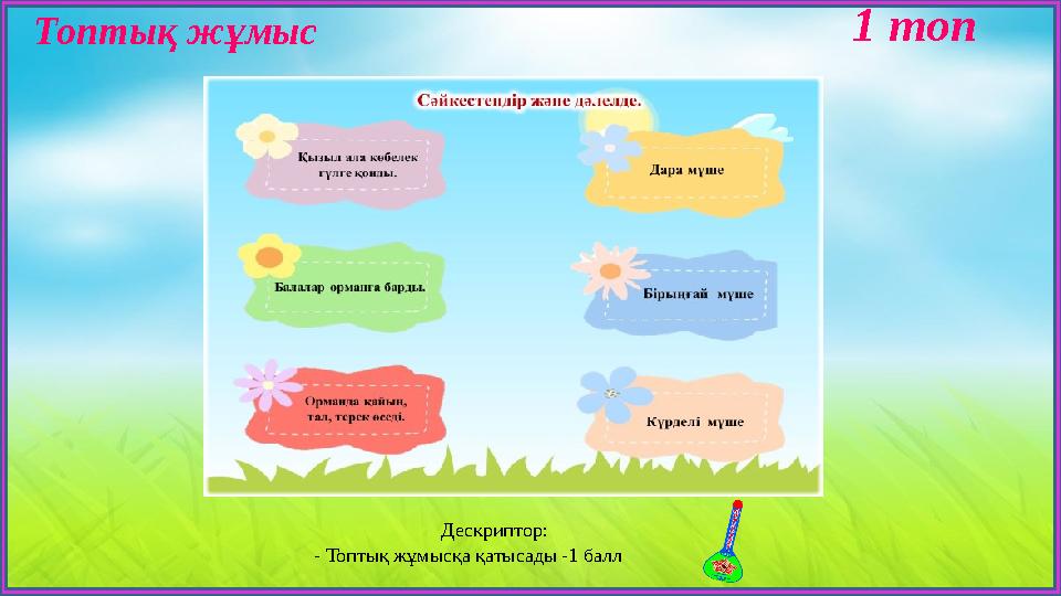 Топтық жұмыс 1 топ Дескриптор: - Топтық жұмысқа қатысады -1 балл