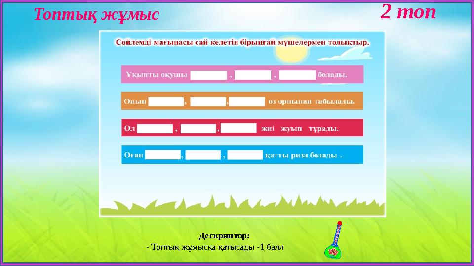 Топтық жұмыс 2 топ Дескриптор: - Топтық жұмысқа қатысады -1 балл