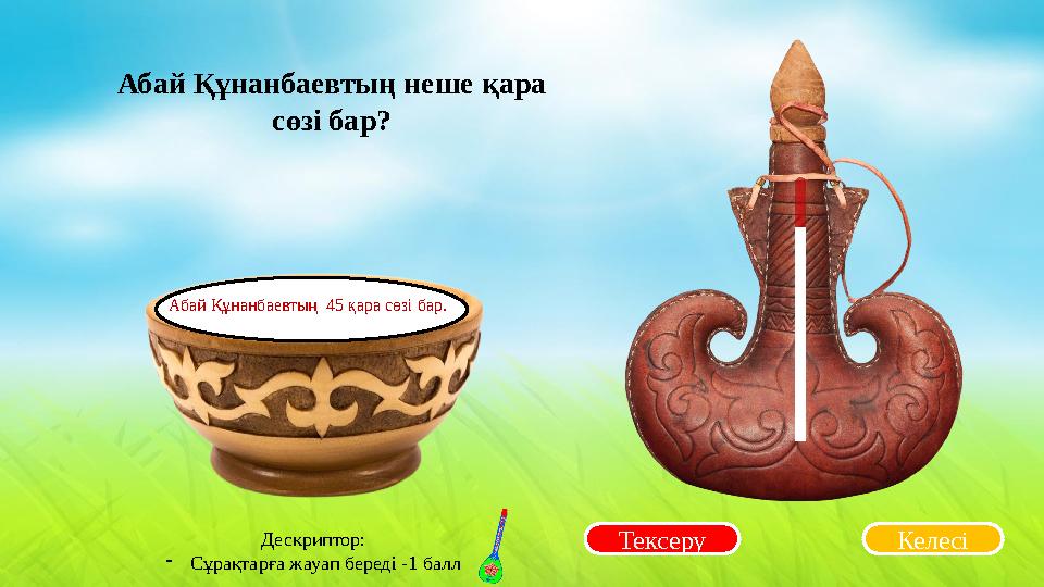 Тексеру Абай Құнанбаевтың неше қара сөзі бар? Келесі Абай Құнанбаевтың 45 қара сөзі бар. Дескриптор: -Сұрақтарға жауап береді