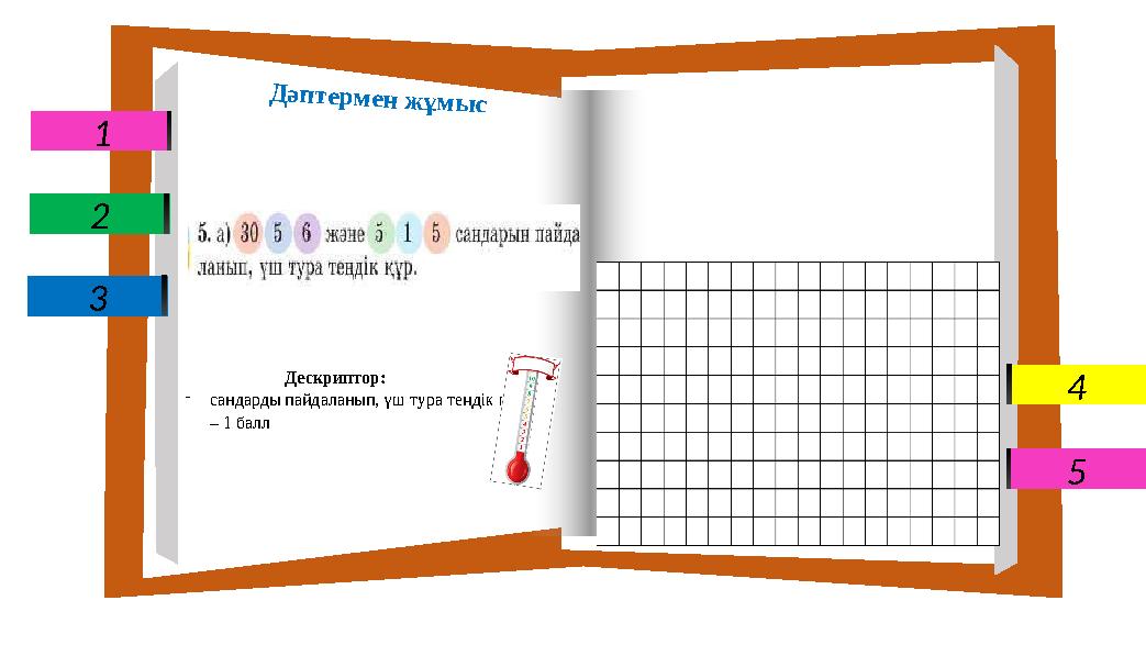 1 4 5 2 3 Дескриптор: -сандарды пайдаланып, үш тура теңдік құрады – 1 балл Дәптермен жұмыс