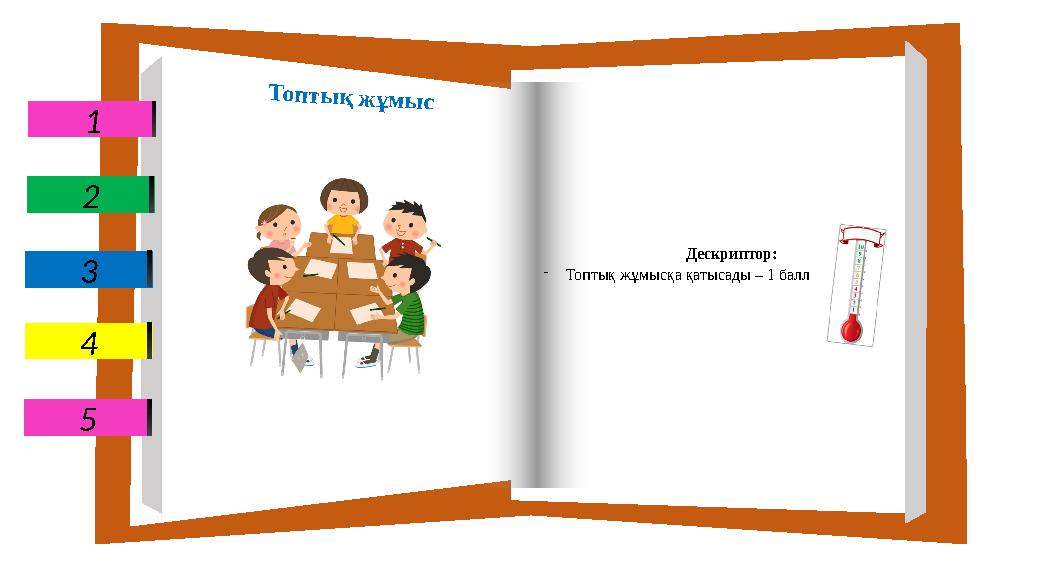 1 5 2 3 4 Топтық жұмыс Дескриптор: -Топтық жұмысқа қатысады – 1 балл