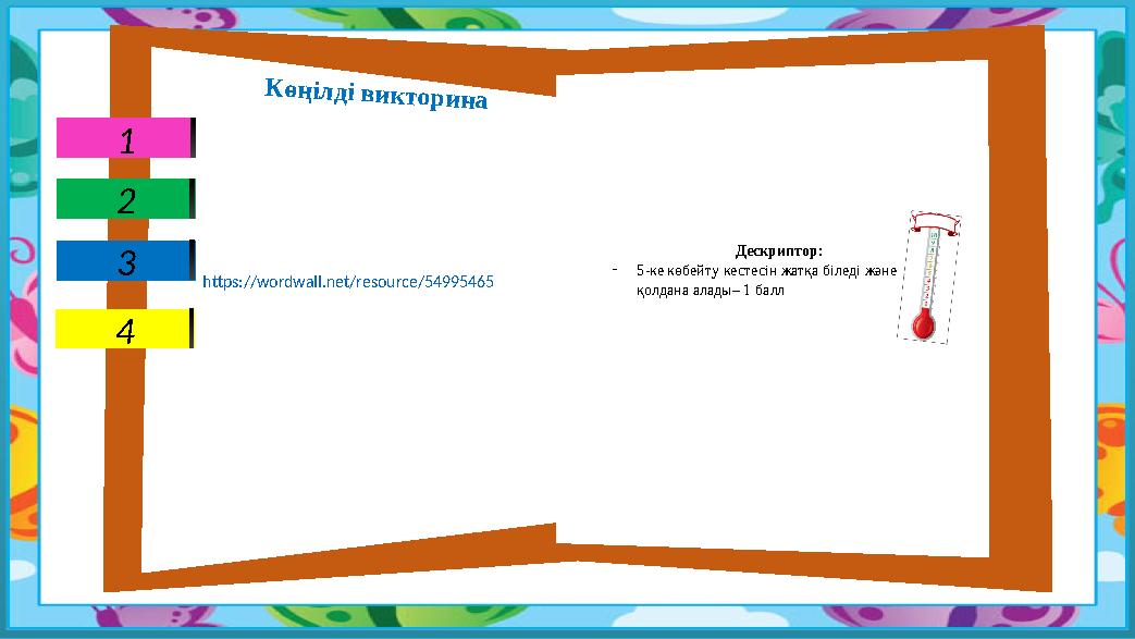 Көңілді викторина Дескриптор: -5-ке көбейту кестесін жатқа біледі және қолдана алады– 1 балл https://wordwall.net/resource/5499